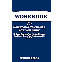 Workbook for How to Eat to Change How You Drink: Heal Your Gut, Mend Your Mind, and Improve Nutrition to Change Your Relationship with Alcohol.