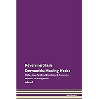 Reversing Stasis Dermatitis: Healing Herbs The Raw Vegan Plant-Based Detoxification & Regeneration Workbook for Healing Patients. Volume 8