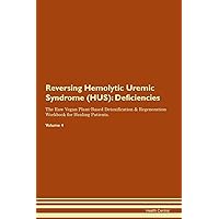 Reversing Hemolytic Uremic Syndrome (HUS): Deficiencies The Raw Vegan Plant-Based Detoxification & Regeneration Workbook for Healing Patients. Volume 4