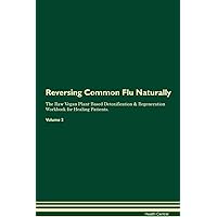 Reversing Common Flu Naturally The Raw Vegan Plant-Based Detoxification & Regeneration Workbook for Healing Patients. Volume 2