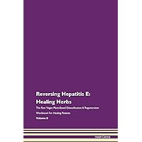 Reversing Hepatitis E: Healing Herbs The Raw Vegan Plant-Based Detoxification & Regeneration Workbook for Healing Patients. Volume 8
