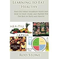 Learning to Eat Healthy: Find Out What Your Body Needs and How to Shop; Store; and Prepare For The Best in Taste and Health (Healthy Food Series) Learning to Eat Healthy: Find Out What Your Body Needs and How to Shop; Store; and Prepare For The Best in Taste and Health (Healthy Food Series) Paperback Kindle