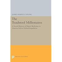The Toadstool Millionaires: A Social History of Patent Medicines in America before Federal Regulation (Princeton Legacy Library Book 1855) The Toadstool Millionaires: A Social History of Patent Medicines in America before Federal Regulation (Princeton Legacy Library Book 1855) Kindle Hardcover Paperback