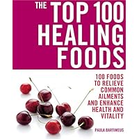 The Top 100 Healing Foods: 100 Foods to Relieve Common Ailments and Enhance Health and Vitality The Top 100 Healing Foods: 100 Foods to Relieve Common Ailments and Enhance Health and Vitality Paperback
