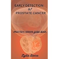 EARLY DETECTION OF PROSTATE CANCER : PROSTATE CANCER GUIDE BOOK (1) EARLY DETECTION OF PROSTATE CANCER : PROSTATE CANCER GUIDE BOOK (1) Kindle