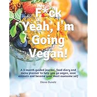 F*ck Yeah, I'm Going Vegan!: A 3-month guided journal, food diary and menu planner to help you go vegan, save animals and become your most awesome self.