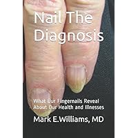 Nail The Diagnosis: What Our Fingernails Reveal About Our Health and Illnesses Nail The Diagnosis: What Our Fingernails Reveal About Our Health and Illnesses Paperback Kindle