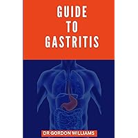 Guide To Gastritis: A Proactive Guide To Cure Gastritis Guide To Gastritis: A Proactive Guide To Cure Gastritis Paperback