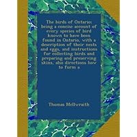 The birds of Ontario; being a concise account of every species of bird known to have been found in Ontario, with a description of their nests and ... skins, also directions how to form a The birds of Ontario; being a concise account of every species of bird known to have been found in Ontario, with a description of their nests and ... skins, also directions how to form a Paperback Hardcover