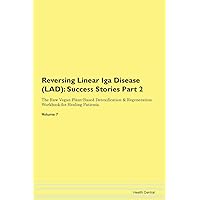 Reversing Linear Iga Disease (LAD): Testimonials for Hope. From Patients with Different Diseases Part 2 The Raw Vegan Plant-Based Detoxification & Regeneration Workbook for Healing Patients. Volume 7