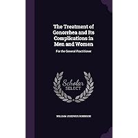 The Treatment of Gonorrhea and Its Complications in Men and Women: For the General Practitioner The Treatment of Gonorrhea and Its Complications in Men and Women: For the General Practitioner Hardcover Paperback