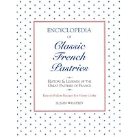 Encyclopedia of Classic French Pastries: History and Legends of the Great Pastries of France/Easy-To-Follow Recipes for Home Cooks Encyclopedia of Classic French Pastries: History and Legends of the Great Pastries of France/Easy-To-Follow Recipes for Home Cooks Hardcover