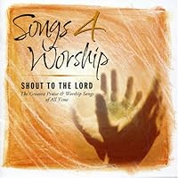 Songs 4 Worship: Shout To The Lord: The Greatest Praise & Worship Songs of All Time Songs 4 Worship: Shout To The Lord: The Greatest Praise & Worship Songs of All Time Audio CD
