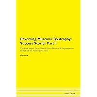 Reversing Muscular Dystrophy: Testimonials for Hope. From Patients with Different Diseases Part 1 The Raw Vegan Plant-Based Detoxification & Regeneration Workbook for Healing Patients. Volume 6