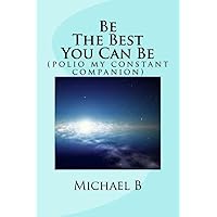 Be The Best You Can Be ( polio my constant companion ) Be The Best You Can Be ( polio my constant companion ) Kindle Paperback
