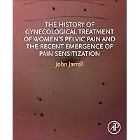 The History of Gynecological Treatment of Women’s Pelvic Pain and the Recent Emergence of Pain Sensitization