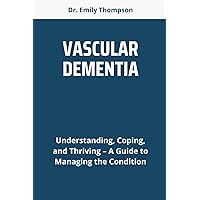 VASCULAR DEMENTIA: Understanding, Coping, and Thriving – A Guide to Managing the Condition VASCULAR DEMENTIA: Understanding, Coping, and Thriving – A Guide to Managing the Condition Paperback Kindle