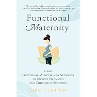 Functional Maternity: Using Functional Medicine and Nutrition to Improve Pregnancy and Childbirth Outcomes Functional Maternity: Using Functional Medicine and Nutrition to Improve Pregnancy and Childbirth Outcomes Paperback Kindle Hardcover