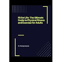 Fit for Life: The Ultimate Guide to Physical Fitness and Exercise for Adults (Fitness for Families)