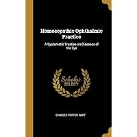 Homoeopathic Ophthalmic Practice: A Systematic Treatise on Diseases of the Eye Homoeopathic Ophthalmic Practice: A Systematic Treatise on Diseases of the Eye Hardcover Paperback