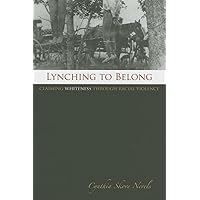 Lynching to Belong: Claiming Whiteness through Racial Violence (Volume 106) (Centennial Series of the Association of Former Students, Texas A&M University) Lynching to Belong: Claiming Whiteness through Racial Violence (Volume 106) (Centennial Series of the Association of Former Students, Texas A&M University) Hardcover Kindle