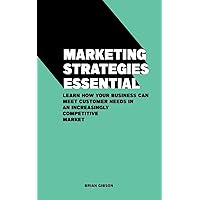 Marketing Strategies Essential Learn How Your Business Can Meet Customer Needs in an Increasingly Competitive Market