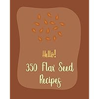 Hello! 350 Flax Seed Recipes: Best Flax Seed Cookbook Ever For Beginners [Book 1] Hello! 350 Flax Seed Recipes: Best Flax Seed Cookbook Ever For Beginners [Book 1] Paperback Kindle