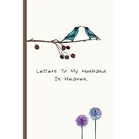 Letters To My Husband In Heaven: Blank Grief Notebook Journal To Write Letters To A Husband In Heaven. Letters To My Husband In Heaven: Blank Grief Notebook Journal To Write Letters To A Husband In Heaven. Paperback Hardcover