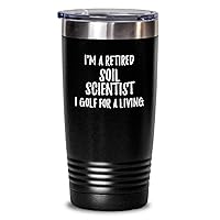 Retired Soil Scientist Tumbler I Golf For A Living Funny Retiree Gift Idea Golfing Lover Insulated Cup With Lid Black 20 Oz