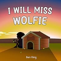 I Will Miss Wolfie: A Children's Picture Book To Help Kids Cope With, And Grieve, The Loss Of A Pet