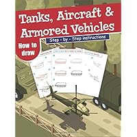 How To Draw Tanks, Aircrafts and Armored Vehicles: Step-By-Step Instructions How To Draw Tanks, Aircrafts and Armored Vehicles: Step-By-Step Instructions Paperback Kindle