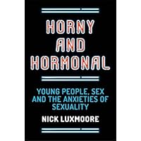 Horny and Hormonal: Young People, Sex and the Anxieties of Sexuality Horny and Hormonal: Young People, Sex and the Anxieties of Sexuality eTextbook Paperback