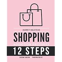 Addiction Recovery Workbook Compulsive Behavior; Shopping Addiction: 12 Steps Recovery Guide and Workbook for Behavioral Addiction; 90 Days of Actionable Steps to Reclaim Your Life