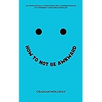 How To Not Be Awkward: Go From Socially Awkward to Confident Conversationalist How To Not Be Awkward: Go From Socially Awkward to Confident Conversationalist Kindle Paperback Hardcover