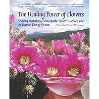 The Healing Power of Flowers: Bridging Herbalism, Homeopathy, Flower Essences, and The Human Energy System The Healing Power of Flowers: Bridging Herbalism, Homeopathy, Flower Essences, and The Human Energy System Paperback Kindle