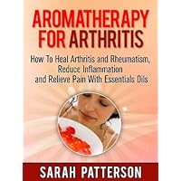 Aromatherapy for Arthritis: How To Heal Arthritis and Rheumatism, Reduce Inflammation and Relieve Pain With Essentials Oils (Aromatherapy Books Book 3) Aromatherapy for Arthritis: How To Heal Arthritis and Rheumatism, Reduce Inflammation and Relieve Pain With Essentials Oils (Aromatherapy Books Book 3) Kindle