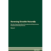Reversing Sinusitis Naturally The Raw Vegan Plant-Based Detoxification & Regeneration Workbook for Healing Patients. Volume 2
