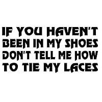 If You Haven't Been in My Shoes Don't Tell Me How to Tie My Laces Decal by Check Custom Design - Multiple Colors and Sizes