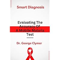 Smart Diagnosis: Evaluating The Accuracy Of A Mobile Malaria Test Smart Diagnosis: Evaluating The Accuracy Of A Mobile Malaria Test Paperback Kindle