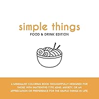 Simple Things - Food & Drink Edition: A minimalist coloring book thoughtfully designed for those with inattentive-type ADHD, anxiety, or an appreciation or preference for the simple things in life. Simple Things - Food & Drink Edition: A minimalist coloring book thoughtfully designed for those with inattentive-type ADHD, anxiety, or an appreciation or preference for the simple things in life. Paperback