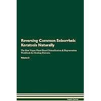 Reversing Common Seborrheic Keratosis Naturally The Raw Vegan Plant-Based Detoxification & Regeneration Workbook for Healing Patients. Volume 2