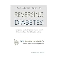 An Herbalist's Guide to Reversing Diabetes: Navigating Conflicting Information about Diabetes Type 2 and healthy eating An Herbalist's Guide to Reversing Diabetes: Navigating Conflicting Information about Diabetes Type 2 and healthy eating Paperback Kindle