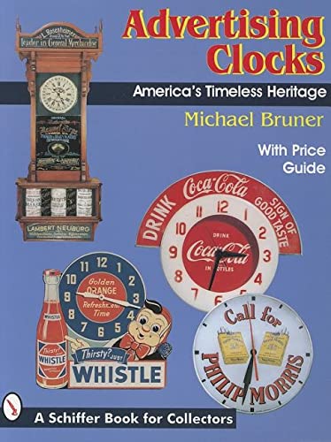 Advertising Clocks, America's Timeless Heritage: America's Timeless Heritage : With Price Guide (A Schiffer Book for Collectors)