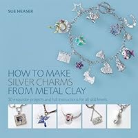 How to Make Silver Charms from Metal Clay: 50 Exquisite Projects and Full Instructions for All Skill Levels How to Make Silver Charms from Metal Clay: 50 Exquisite Projects and Full Instructions for All Skill Levels Paperback
