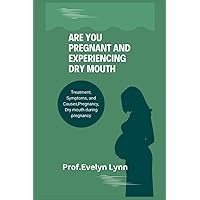 ARE YOU PREGNANT AND EXPERIENCING DRY MOUTH: Treatment, Symptoms, and Causes,Pregnancy,Dry mouth during pregnancy