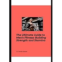 Ultimate Guide to Men's Fitness: Building Strength and Stamina (Fitness for Families)