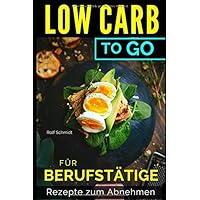 LOW CARB - To Go: für BERUFSTÄTIGE / Rezepte zum Abnehmen / Gerichte unter 20 Minuten! (German Edition)