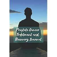 Prostate Cancer Treatment and Recovery Journal: Your Companion in Recording Your Medical, Physical and Psychological Journey Resulting from a Prostate Cancer Diagnosis.
