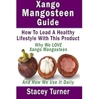 Xango Mangosteen Guide: How To Lead A Healthy Lifestyle With This Product: Why We Love Xango Mangosteen And How Do We Use It Daily Xango Mangosteen Guide: How To Lead A Healthy Lifestyle With This Product: Why We Love Xango Mangosteen And How Do We Use It Daily Paperback