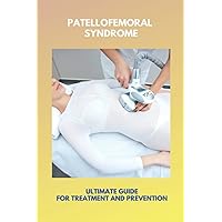 Patellofemoral Syndrome: Ultimate Guide For Treatment And Prevention